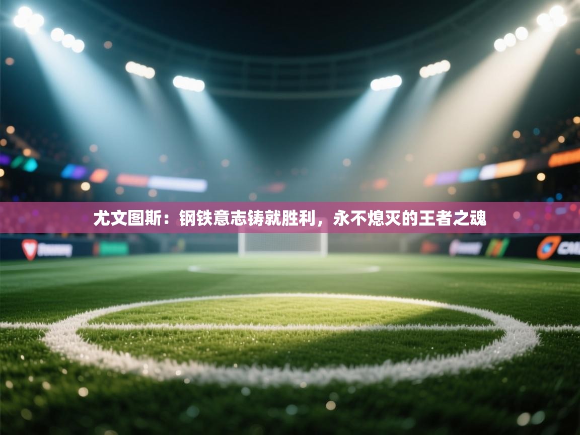 尤文图斯：钢铁意志铸就胜利，永不熄灭的王者之魂