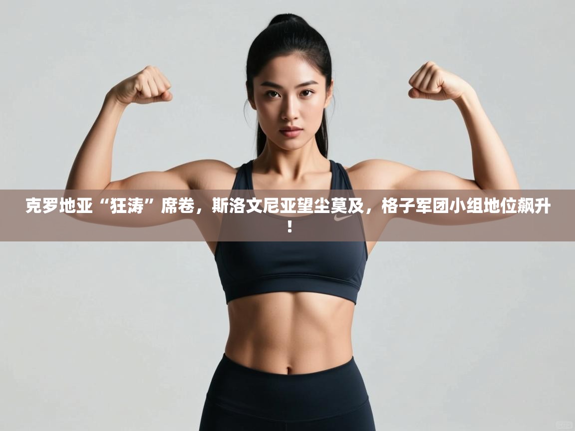 克罗地亚“狂涛”席卷，斯洛文尼亚望尘莫及，格子军团小组地位飙升！  第2张