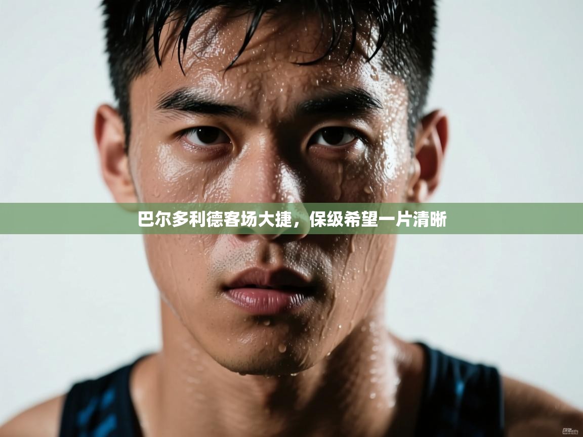 巴尔多利德客场大捷，保级希望一片清晰