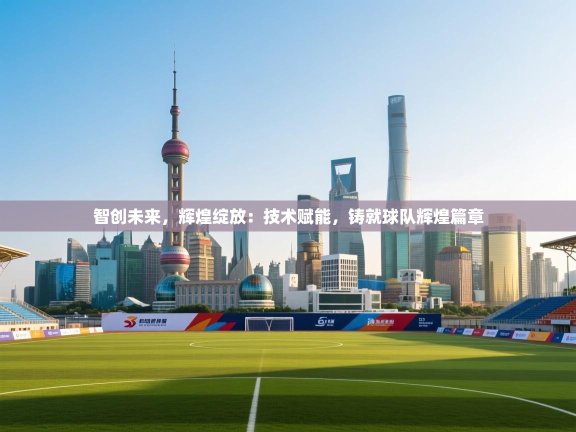 智创未来，辉煌绽放：技术赋能，铸就球队辉煌篇章