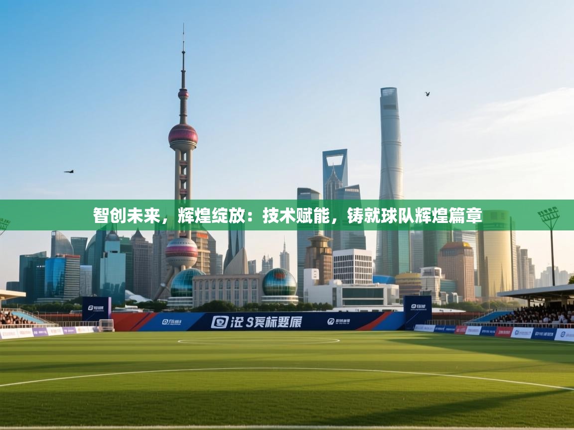 智创未来，辉煌绽放：技术赋能，铸就球队辉煌篇章  第2张