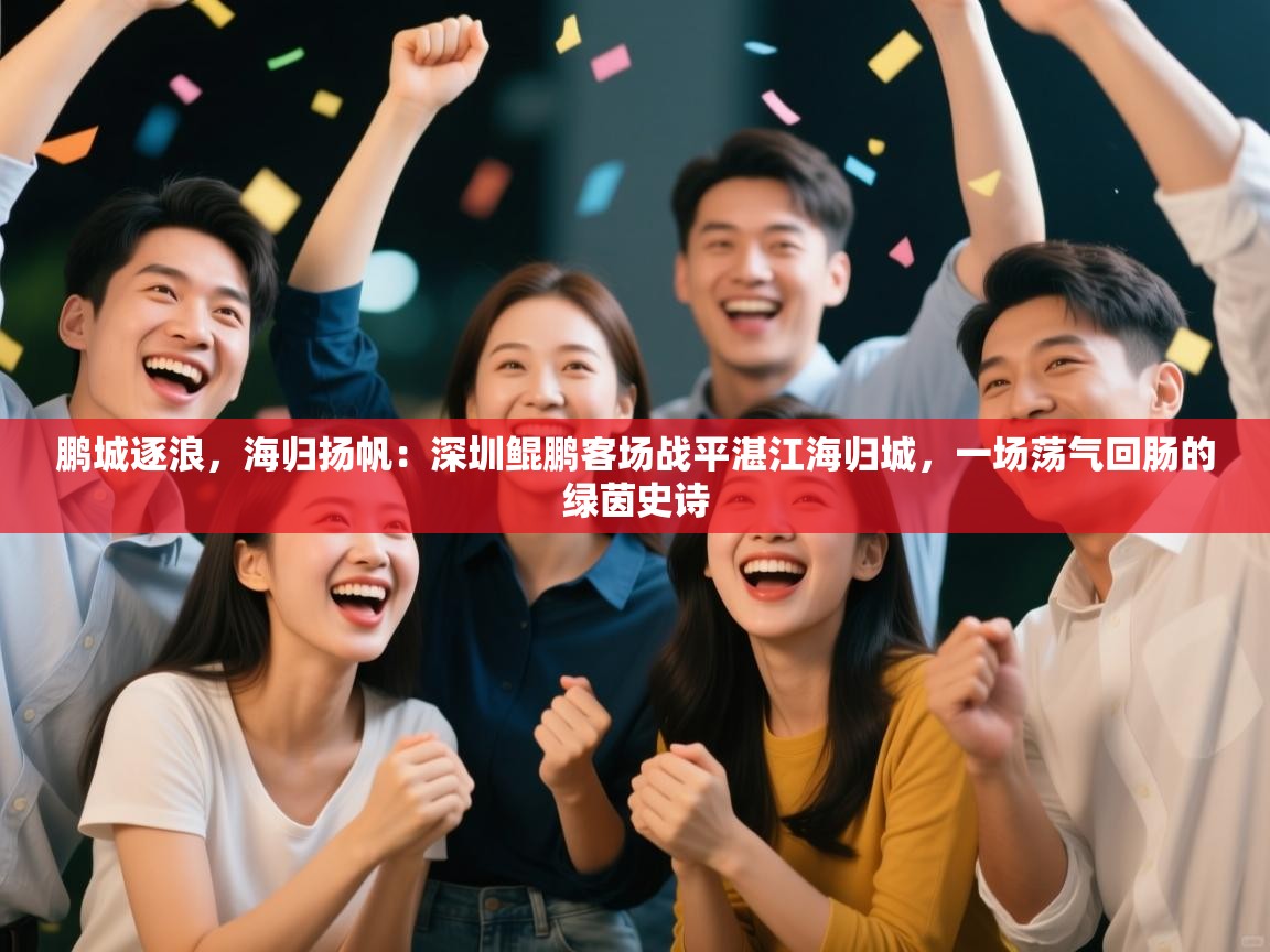 鹏城逐浪，海归扬帆：深圳鲲鹏客场战平湛江海归城，一场荡气回肠的绿茵史诗  第2张