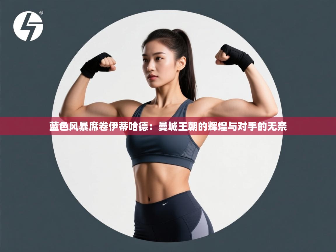 蓝色风暴席卷伊蒂哈德：曼城王朝的辉煌与对手的无奈  第2张