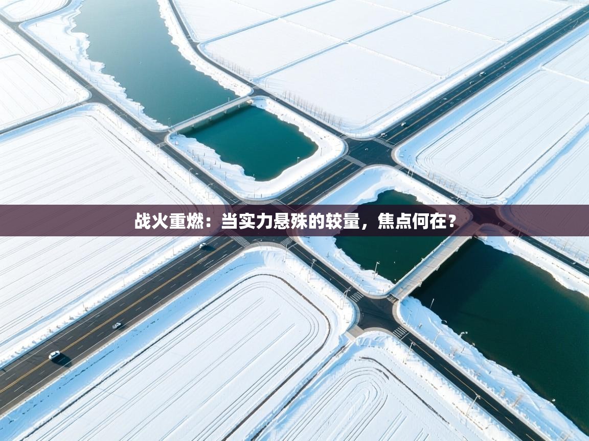 战火重燃：当实力悬殊的较量，焦点何在？