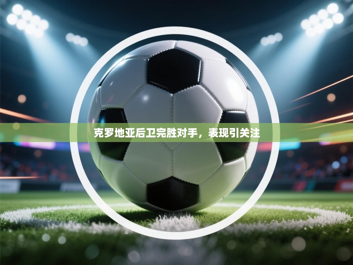 克罗地亚后卫完胜对手，表现引关注  第1张