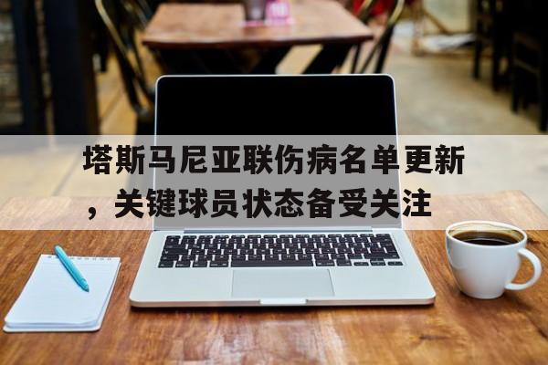 开云体育--塔斯马尼亚联伤病名单更新，关键球员状态备受关注的简单介绍